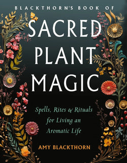 Sacred Plant Magic: Spells, Rites and Rituals for Living a Aromatic Life by Amy Blackthorn