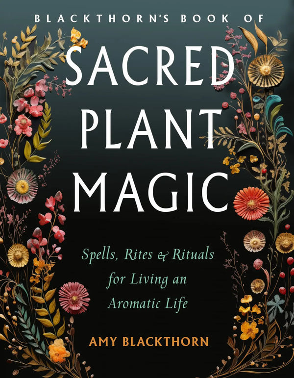 Sacred Plant Magic: Spells, Rites and Rituals for Living a Aromatic Life by Amy Blackthorn