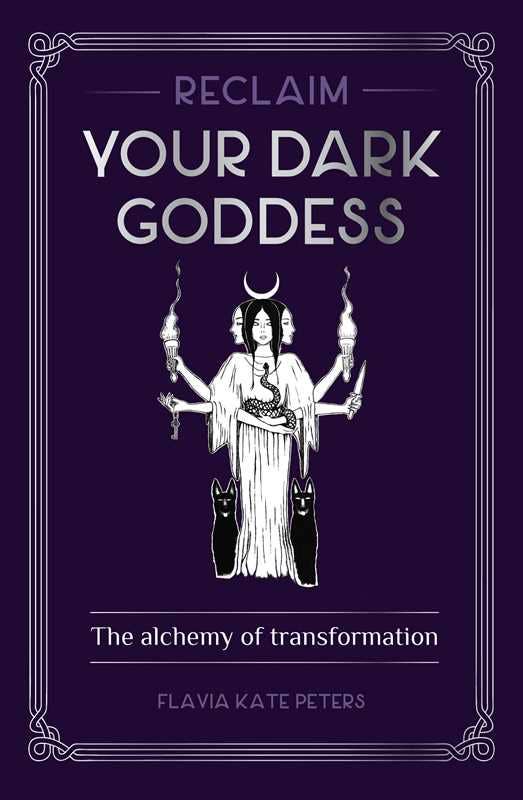 Reclaim your Dark Goddess by Flavia Kate Peters