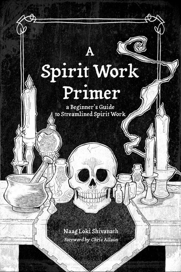 A Spirit Work Primer - a Beginner’s Guide to Streamlined Spirit Worl by Naag Loki Shivanath