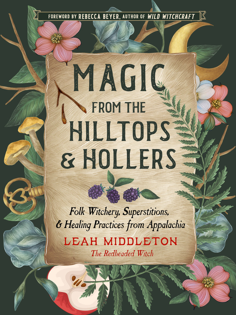 Magic from the Hilltops & Hollers - Folk Witchery, Superstitions, & Healing Practices from Appalachia by Leah Middleton