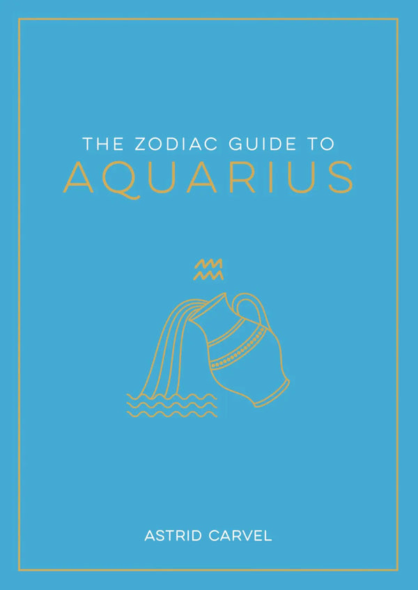The Zodiac Guide to Aquarius: The Ultimate Guide to Understanding Your Star Sign, Unlocking Your Destiny and Decoding the Wisdom of t