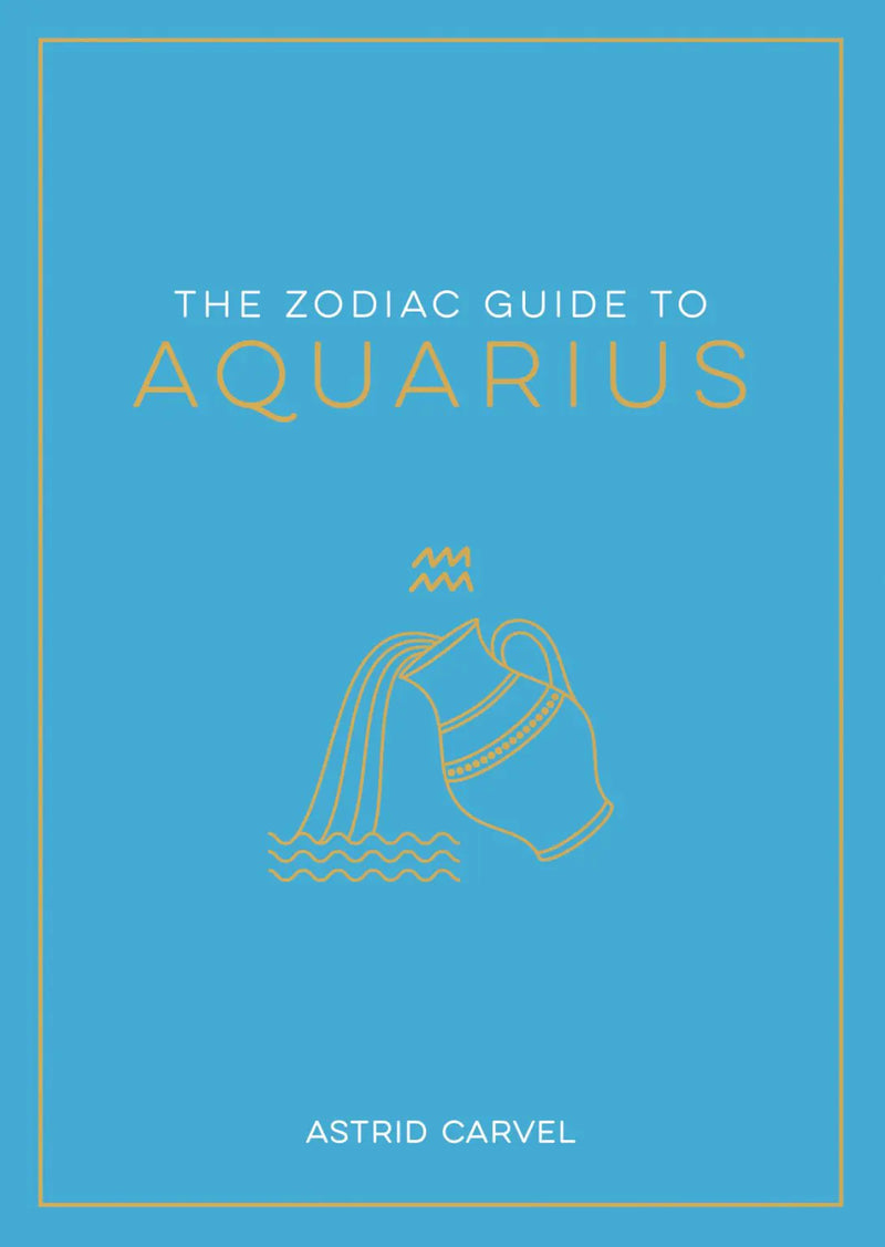 The Zodiac Guide to Aquarius: The Ultimate Guide to Understanding Your Star Sign, Unlocking Your Destiny and Decoding the Wisdom of t