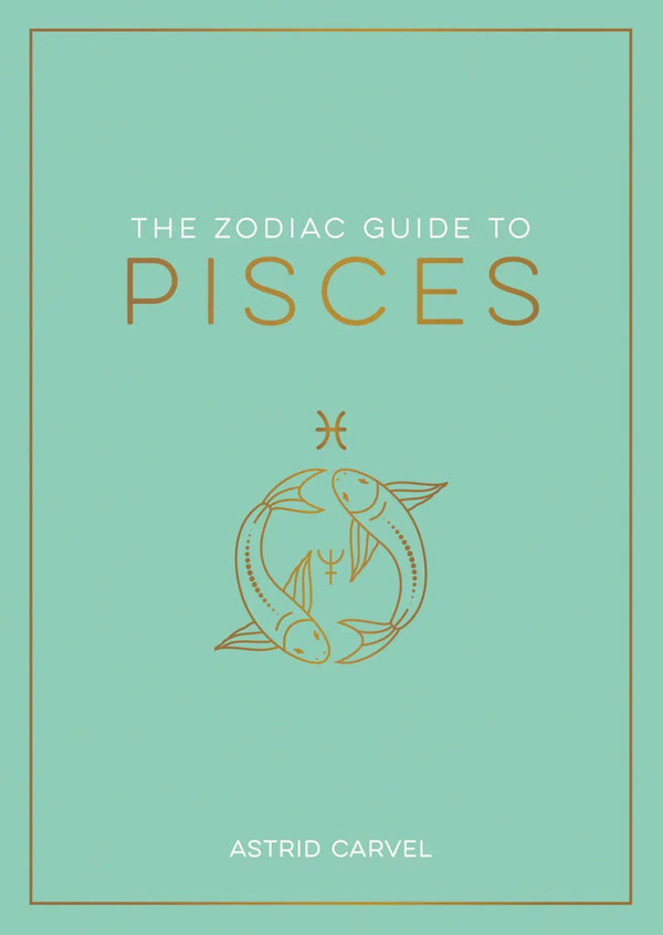 The Zodiac Guide to Pisces: The Ultimate Guide to Understanding Your Star Sign, Unlocking Your Destiny and Decoding the Wisdom ofs