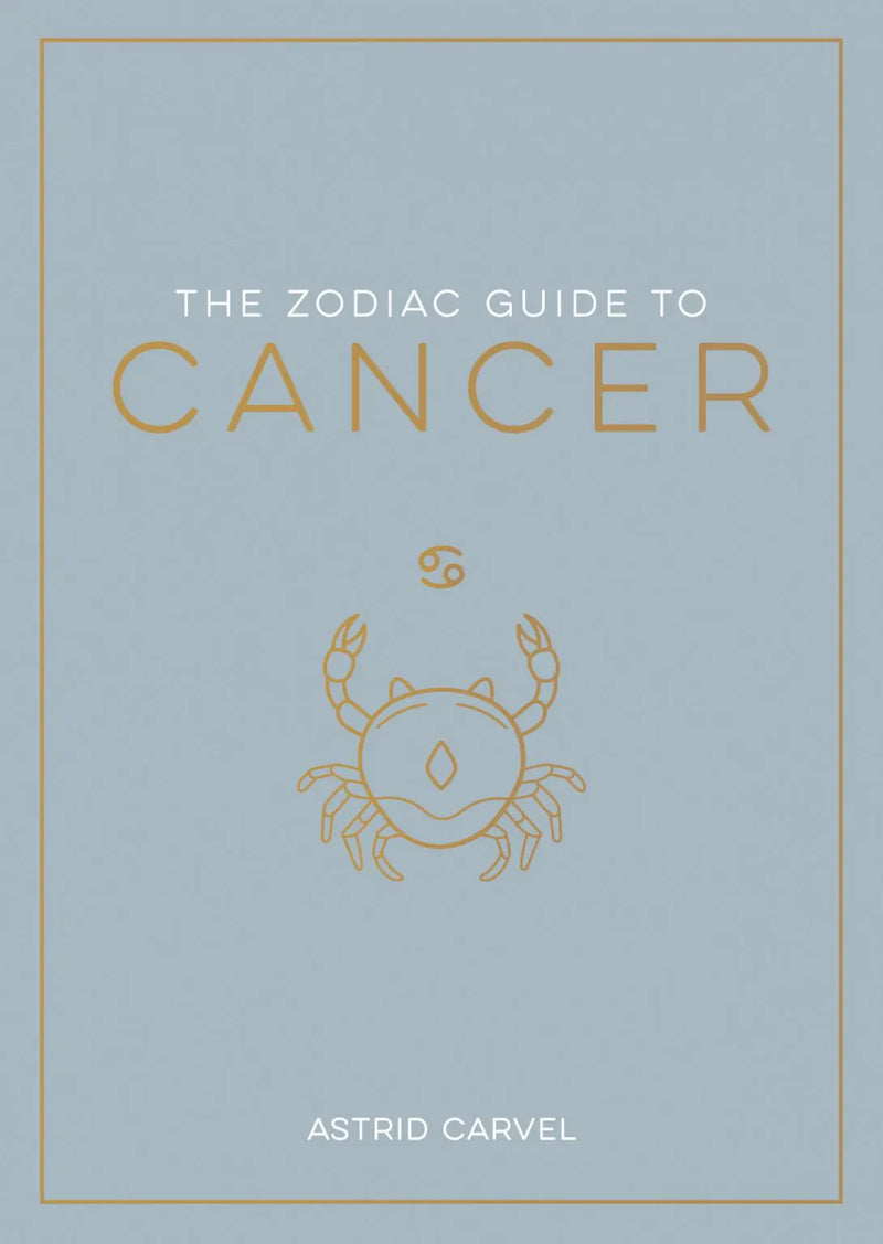 The Zodiac Guide to Cancer: The Ultimate Guide to Understanding Your Star Sign, Unlocking Your Destiny and Decoding the Wisdom of
