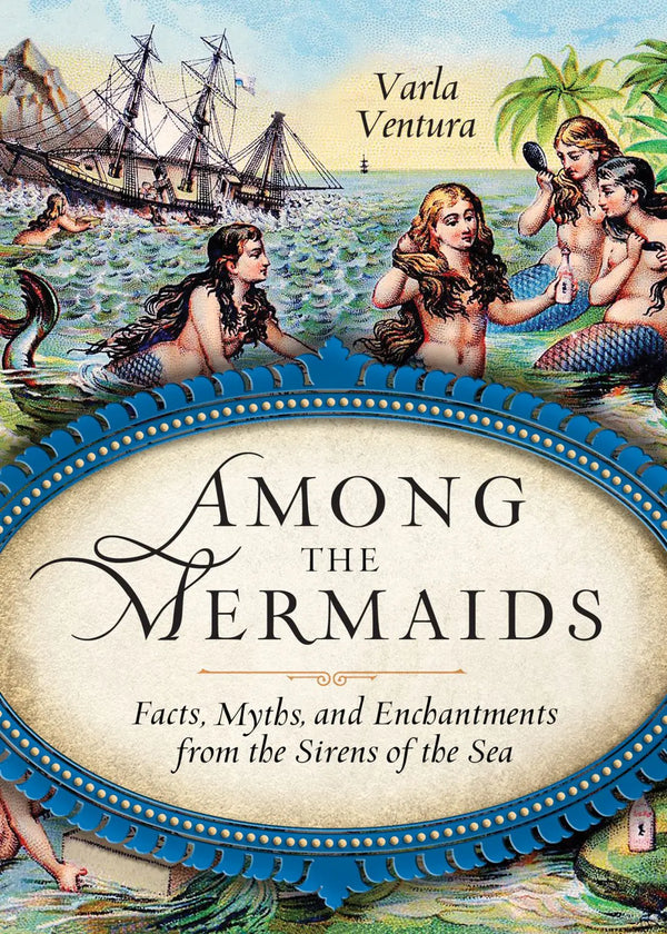 Among the Mermaids - Facts, Myths, and Enchantments from the Sirens of the Sea by Varla Ventura