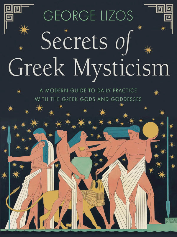 Secrets of Greek Mysticism - A Modern Guide to Daily Practice with the Greek Gods and Goddesses by George Lizos