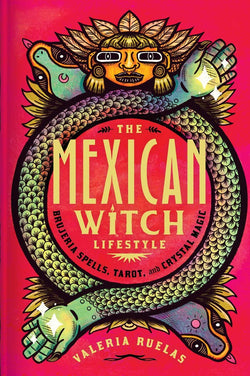 The Mexican Witch Lifestyle - Brujeria Spells, Tarot, and Crystal Magic by Valeria Ruelas